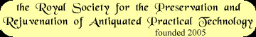 the Royal Society for the Preservation and Rejuvenation of Antiquated Practical Technology  Copyright 2005 Don C. Windmiller